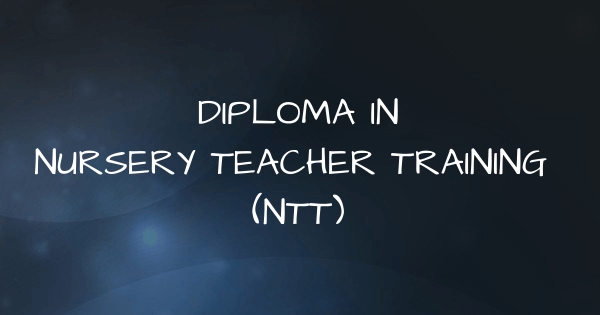DIPLOMA IN NURSERY TEACHER TRAINING (NTT)